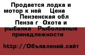 Продается лодка и мотор к ней  › Цена ­ 55 000 - Пензенская обл., Пенза г. Охота и рыбалка » Рыболовные принадлежности   